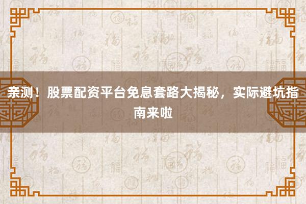 亲测！股票配资平台免息套路大揭秘，实际避坑指南来啦