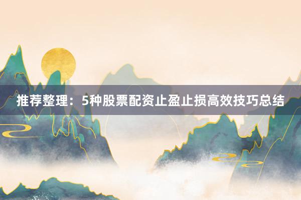 推荐整理：5种股票配资止盈止损高效技巧总结