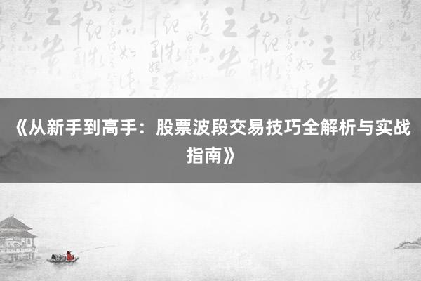 《从新手到高手：股票波段交易技巧全解析与实战指南》