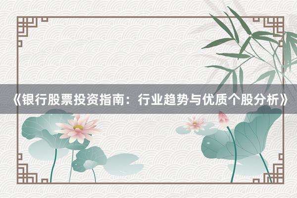 《银行股票投资指南：行业趋势与优质个股分析》