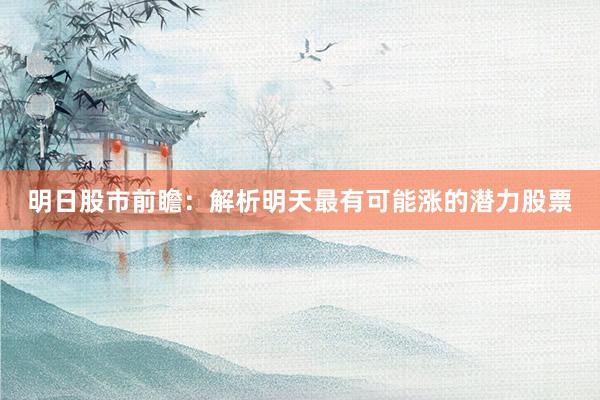 明日股市前瞻：解析明天最有可能涨的潜力股票
