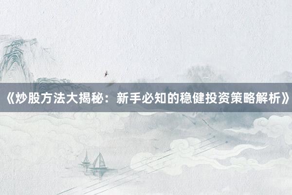 《炒股方法大揭秘：新手必知的稳健投资策略解析》