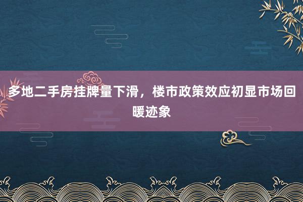 多地二手房挂牌量下滑，楼市政策效应初显市场回暖迹象