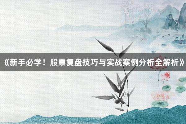 《新手必学！股票复盘技巧与实战案例分析全解析》