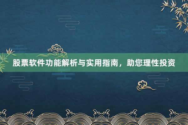 股票软件功能解析与实用指南，助您理性投资