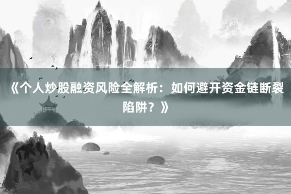 《个人炒股融资风险全解析：如何避开资金链断裂陷阱？》