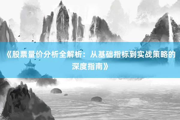《股票量价分析全解析：从基础指标到实战策略的深度指南》
