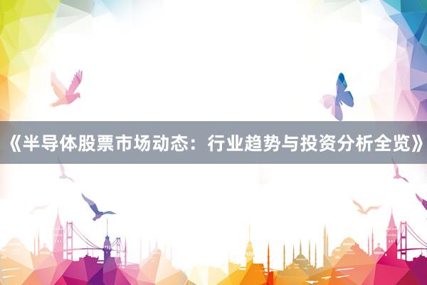 《半导体股票市场动态：行业趋势与投资分析全览》