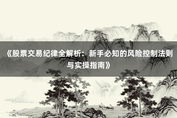 《股票交易纪律全解析：新手必知的风险控制法则与实操指南》