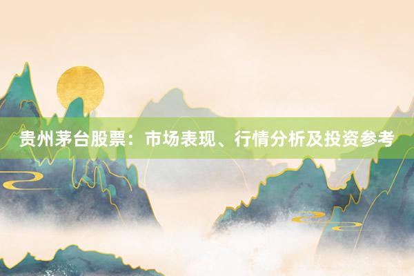 贵州茅台股票：市场表现、行情分析及投资参考