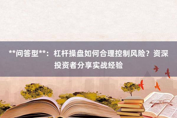 **问答型**：杠杆操盘如何合理控制风险？资深投资者分享实战经验