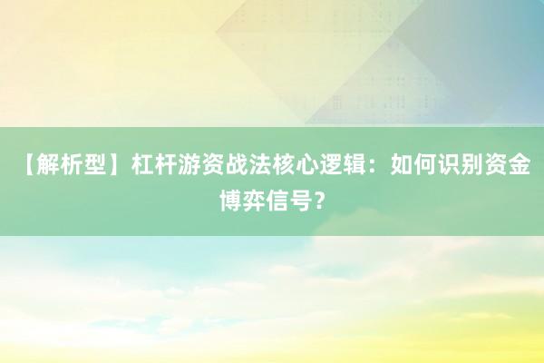 【解析型】杠杆游资战法核心逻辑：如何识别资金博弈信号？