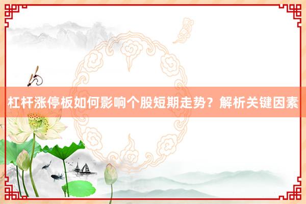 杠杆涨停板如何影响个股短期走势？解析关键因素