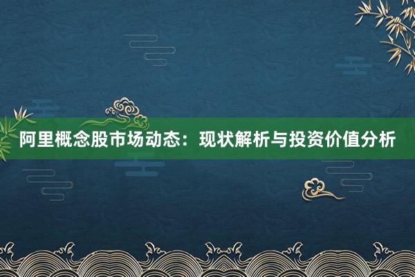阿里概念股市场动态：现状解析与投资价值分析