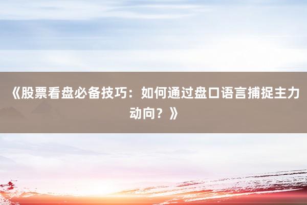 《股票看盘必备技巧：如何通过盘口语言捕捉主力动向？》