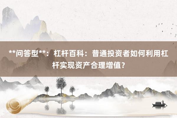 **问答型**：杠杆百科：普通投资者如何利用杠杆实现资产合理增值？