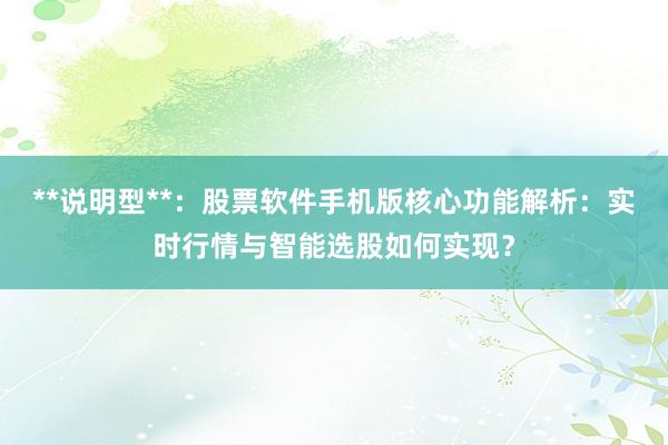 **说明型**：股票软件手机版核心功能解析：实时行情与智能选股如何实现？