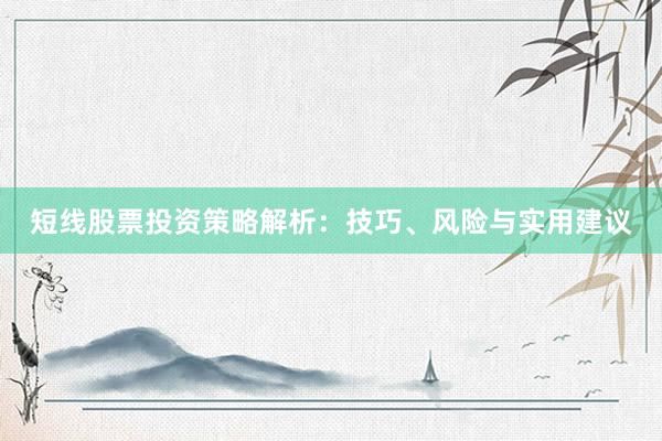 短线股票投资策略解析：技巧、风险与实用建议