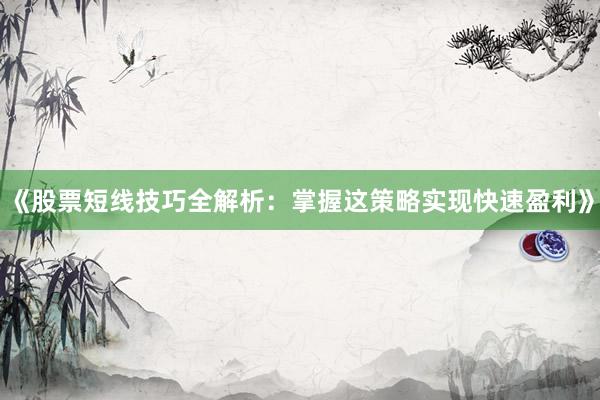《股票短线技巧全解析：掌握这策略实现快速盈利》
