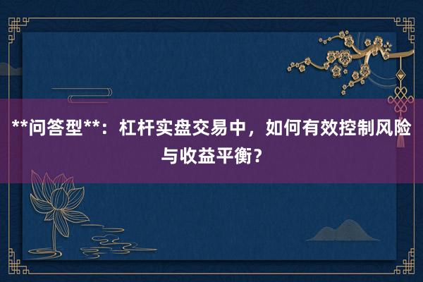 **问答型**：杠杆实盘交易中，如何有效控制风险与收益平衡？