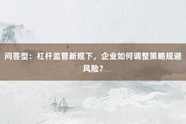 问答型：杠杆监管新规下，企业如何调整策略规避风险？