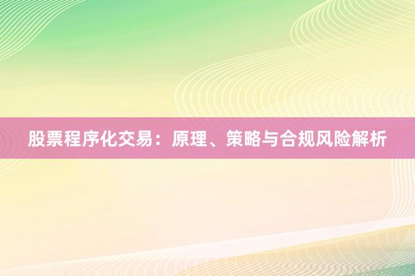 股票程序化交易：原理、策略与合规风险解析