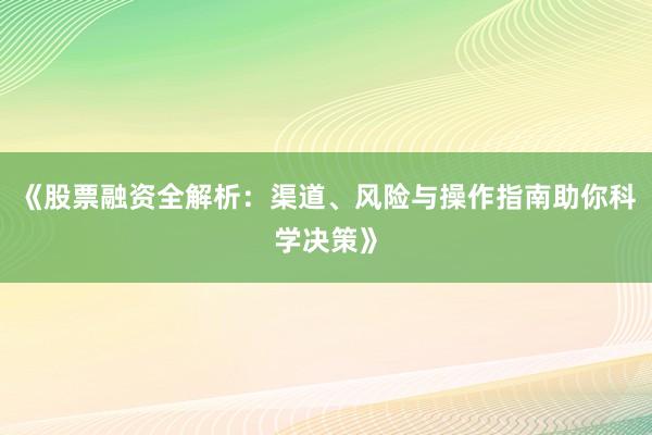 《股票融资全解析：渠道、风险与操作指南助你科学决策》