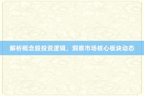 解析概念股投资逻辑，洞察市场核心板块动态