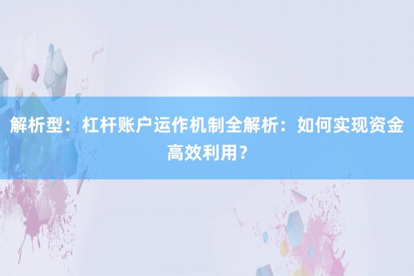 解析型：杠杆账户运作机制全解析：如何实现资金高效利用？