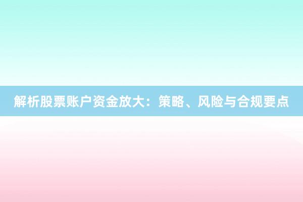 解析股票账户资金放大：策略、风险与合规要点