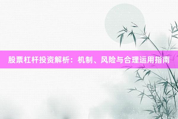 股票杠杆投资解析：机制、风险与合理运用指南