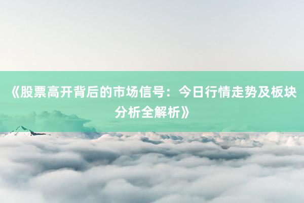 《股票高开背后的市场信号：今日行情走势及板块分析全解析》