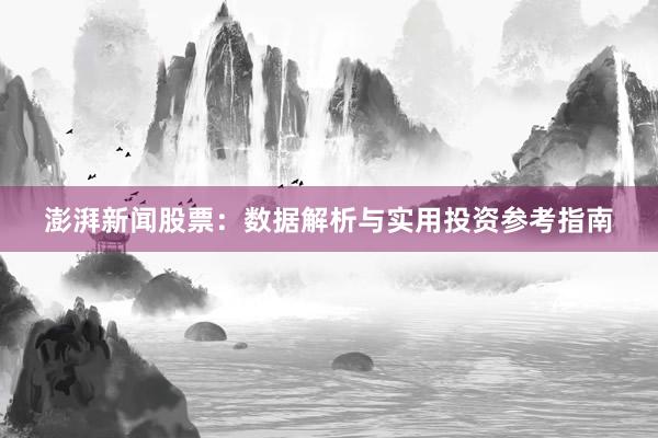 澎湃新闻股票：数据解析与实用投资参考指南