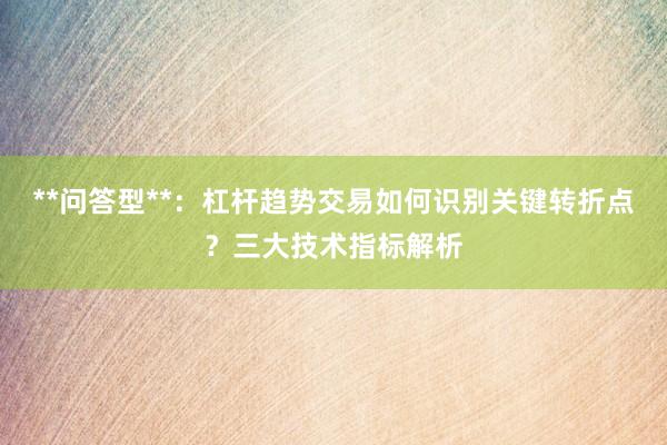 **问答型**：杠杆趋势交易如何识别关键转折点？三大技术指标解析
