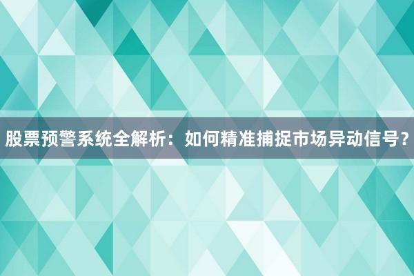 股票预警系统全解析：如何精准捕捉市场异动信号？
