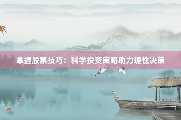 掌握股票技巧：科学投资策略助力理性决策