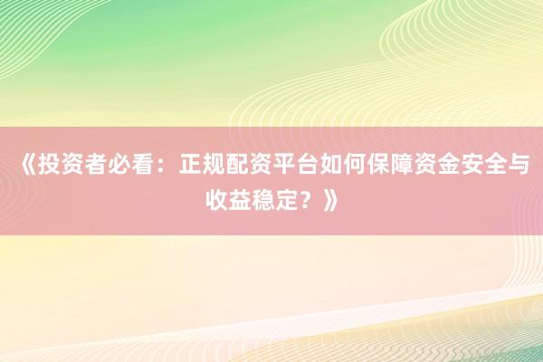 《投资者必看：正规配资平台如何保障资金安全与收益稳定？》