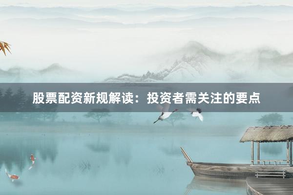 股票配资新规解读：投资者需关注的要点