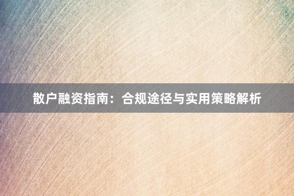 散户融资指南：合规途径与实用策略解析