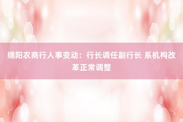 绵阳农商行人事变动：行长调任副行长 系机构改革正常调整