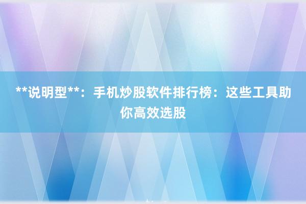 **说明型**：手机炒股软件排行榜：这些工具助你高效选股