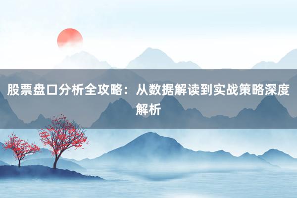 股票盘口分析全攻略：从数据解读到实战策略深度解析
