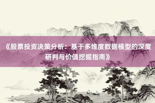 《股票投资决策分析：基于多维度数据模型的深度研判与价值挖掘指南》