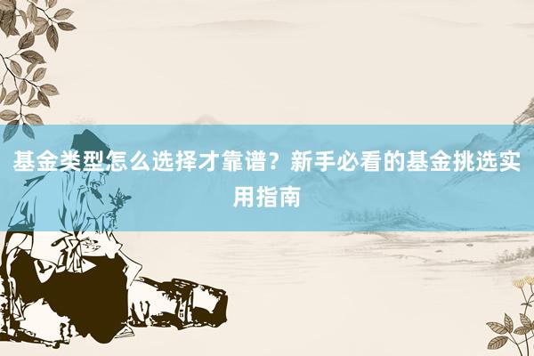 基金类型怎么选择才靠谱？新手必看的基金挑选实用指南