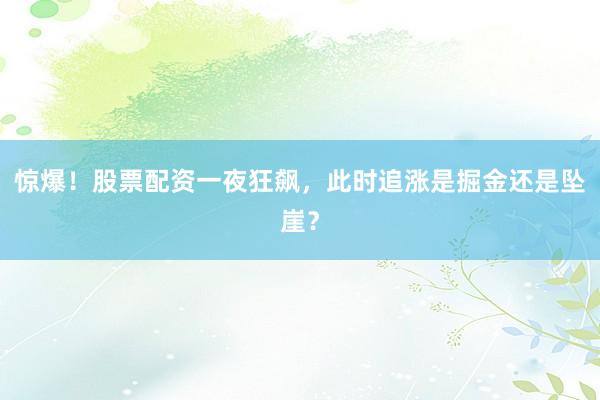 惊爆！股票配资一夜狂飙，此时追涨是掘金还是坠崖？