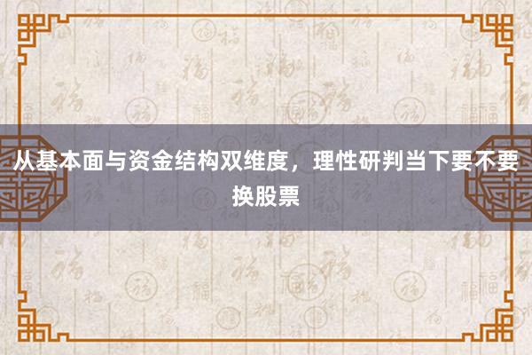 从基本面与资金结构双维度，理性研判当下要不要换股票