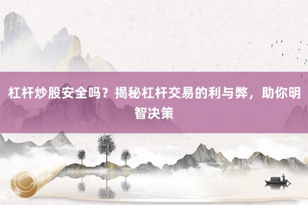 杠杆炒股安全吗？揭秘杠杆交易的利与弊，助你明智决策
