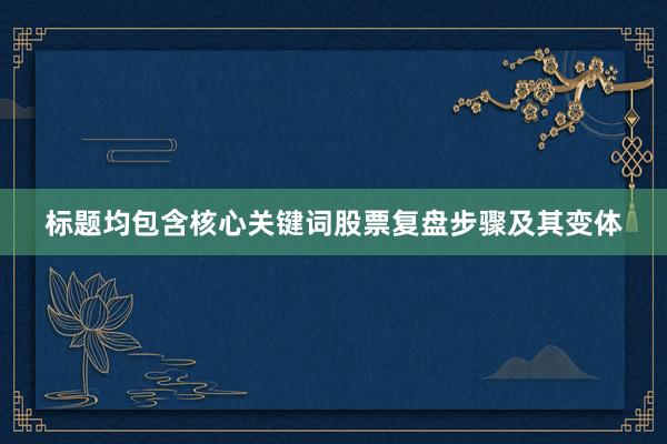 标题均包含核心关键词股票复盘步骤及其变体