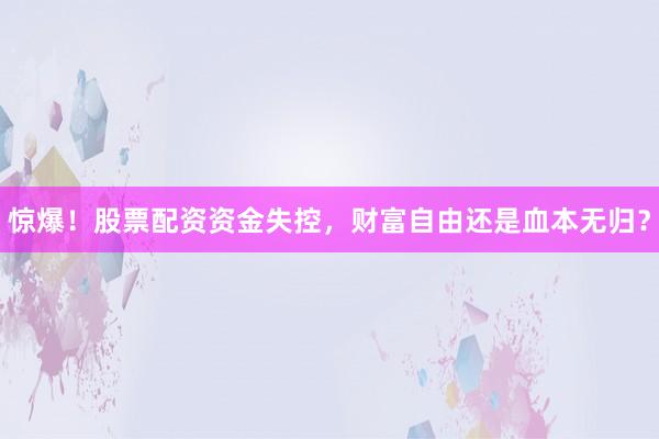 惊爆！股票配资资金失控，财富自由还是血本无归？