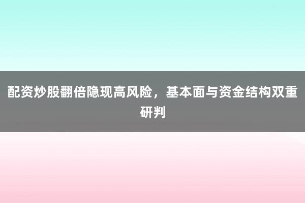 配资炒股翻倍隐现高风险，基本面与资金结构双重研判